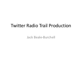Twitter Radio Trail Production

       Jack Beale-Burchell
 