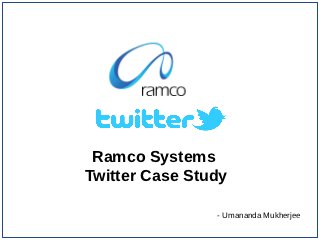 Ramco Systems
Twitter Case Study

                - Umananda Mukherjee
 