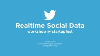 Realtime Social Data
workshop @ startupfest
Sylvain Carle
Senior Developer Advocate
@froginthevalley
 