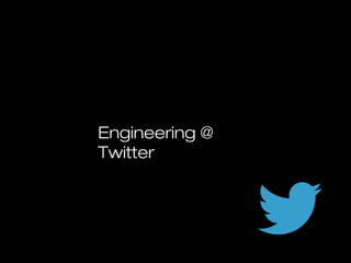 Engineering @
Twitter
 