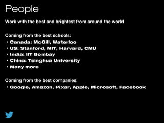 People
Work with the best and brightest from around the world
Coming from the best schools:
• Canada: McGill, Waterloo
• U...