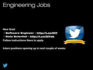 Engineering Jobs
New Grad
• Software Engineer - http://t.co/DIY
• Data Scientist - http://t.co/DIYds
Follow instructions there to apply
Intern positions opening up in next couple of weeks
 