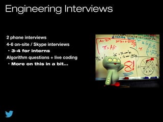 Engineering Interviews
2 phone interviews
4-6 on-site / Skype interviews
• 3-4 for interns
Algorithm questions + live coding
• More on this in a bit...
 