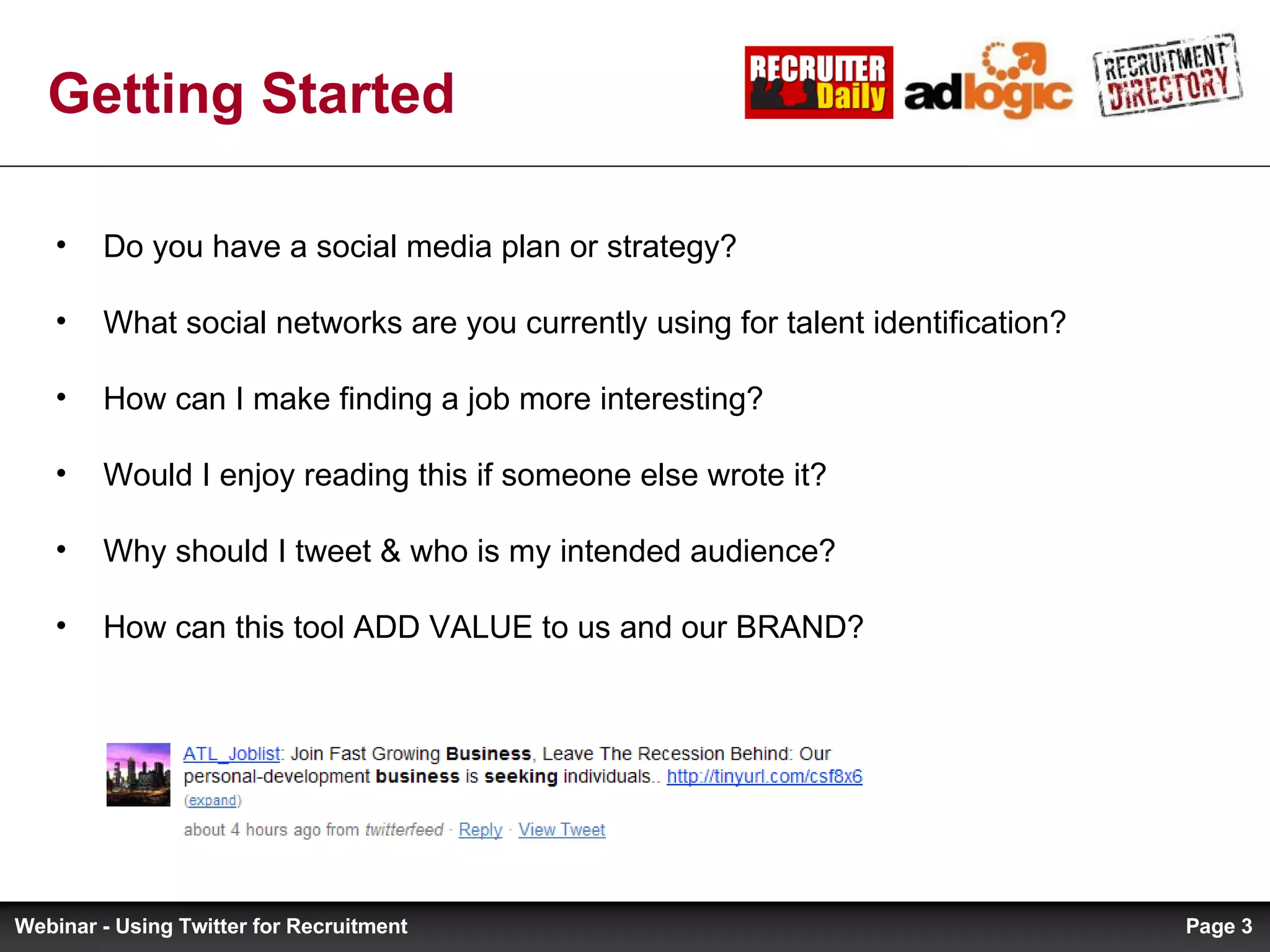 Getting Started Do you have a social media plan or strategy? What social networks are you currently using for talent identification? How can I make finding a job more interesting? Would I enjoy reading this if someone else wrote it? Why should I tweet & who is my intended audience? How can this tool ADD VALUE to us and our BRAND? Page  Webinar - Using Twitter for Recruitment 
