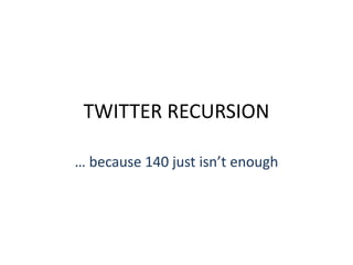 TWITTER RECURSION

… because 140 just isn’t enough
 