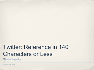 Twitter: Reference in 140
Characters or Less
Miranda Koshelek

November 2, 2012
 