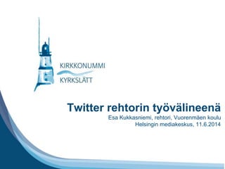 Tähän tarvittaessa otsikko
Twitter rehtorin työvälineenä
Esa Kukkasniemi, rehtori, Vuorenmäen koulu
Helsingin mediakeskus, 11.6.2014
 