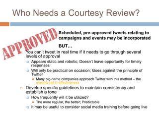Who Needs a Courtesy Review?<br />Scheduled, pre-approved tweets relating to campaigns and events may be incorporated<br /...
