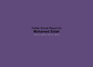 Twitter Social Report for
Mohamed Salah
Oct 01, 2018 - Oct 31, 2018
 