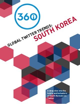 GLOBAL TWITTER TRENDS:
SOUTH KOREA
A deep dive into the
habits and behaviors
of South Koreans on
Twitter
 