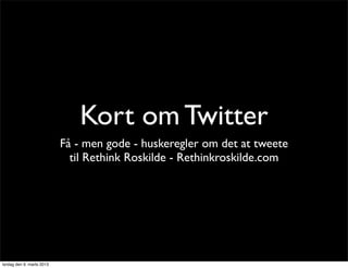 Kort om Twitter
                           Få - men gode - huskeregler om det at tweete
                             til Rethink Roskilde - Rethinkroskilde.com




lørdag den 9. marts 2013
 