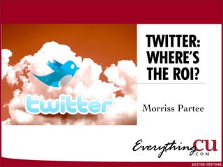 TWITTER:
WHERE’S
THE ROI?
Morriss Partee
 