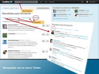 Búsquedas con el nuevo Twitter
Para buscar
Pestañas
 