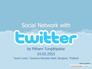 Social Network with



          by Pitharn Tungittipokai
                 24.03.2553
Tavern room. Tawanna Ramada Hotel, Bangkok, Thailand
                                                       twitter.com/pitharn
 
