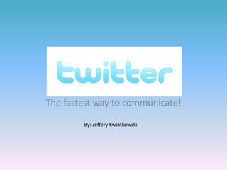 The fastest way to communicate!
By: Jeffery Kwiatkowski
 