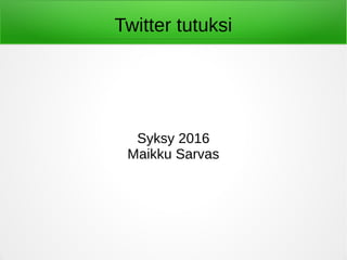 Twitter tutuksi
2017
Maikku Sarvas
 