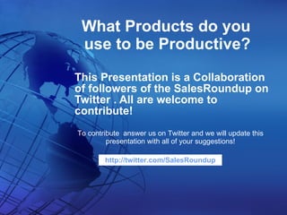 What Products do you use to be Productive? This Presentation is a Collaboration of followers of the SalesRoundup on Twitter . All are welcome to contribute! To contribute  answer us on Twitter and we will update this presentation with all of your suggestions! http://twitter.com/SalesRoundup 