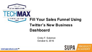 startupproduct.comTM
Fill Your Sales Funnel Using
Twitter’s New Business
Dashboard
Cindy F. Solomon
October 6, 2016
 
