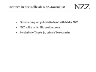 Twittern in der Rolle als NZZ-Journalist   <ul><li>Orientierung am publizistischen Leitbild der NZZ  </li></ul><ul><li>NZZ...