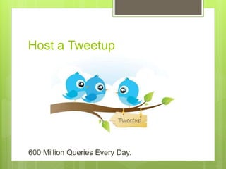 Host a Tweetup
600 Million Queries Every Day.
 
