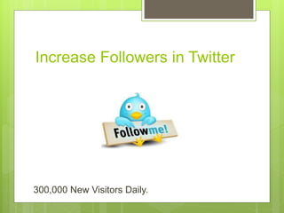 Increase Followers in Twitter
300,000 New Visitors Daily.
 
