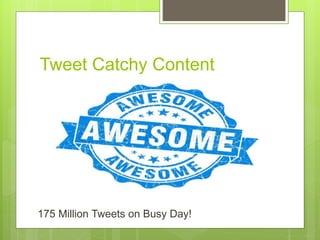Tweet Catchy Content
175 Million Tweets on Busy Day!
 