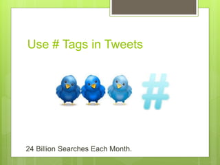 Use # Tags in Tweets
24 Billion Searches Each Month.
 