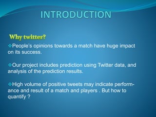 People’s opinions towards a match have huge impact
on its success.
Our project includes prediction using Twitter data, a...
