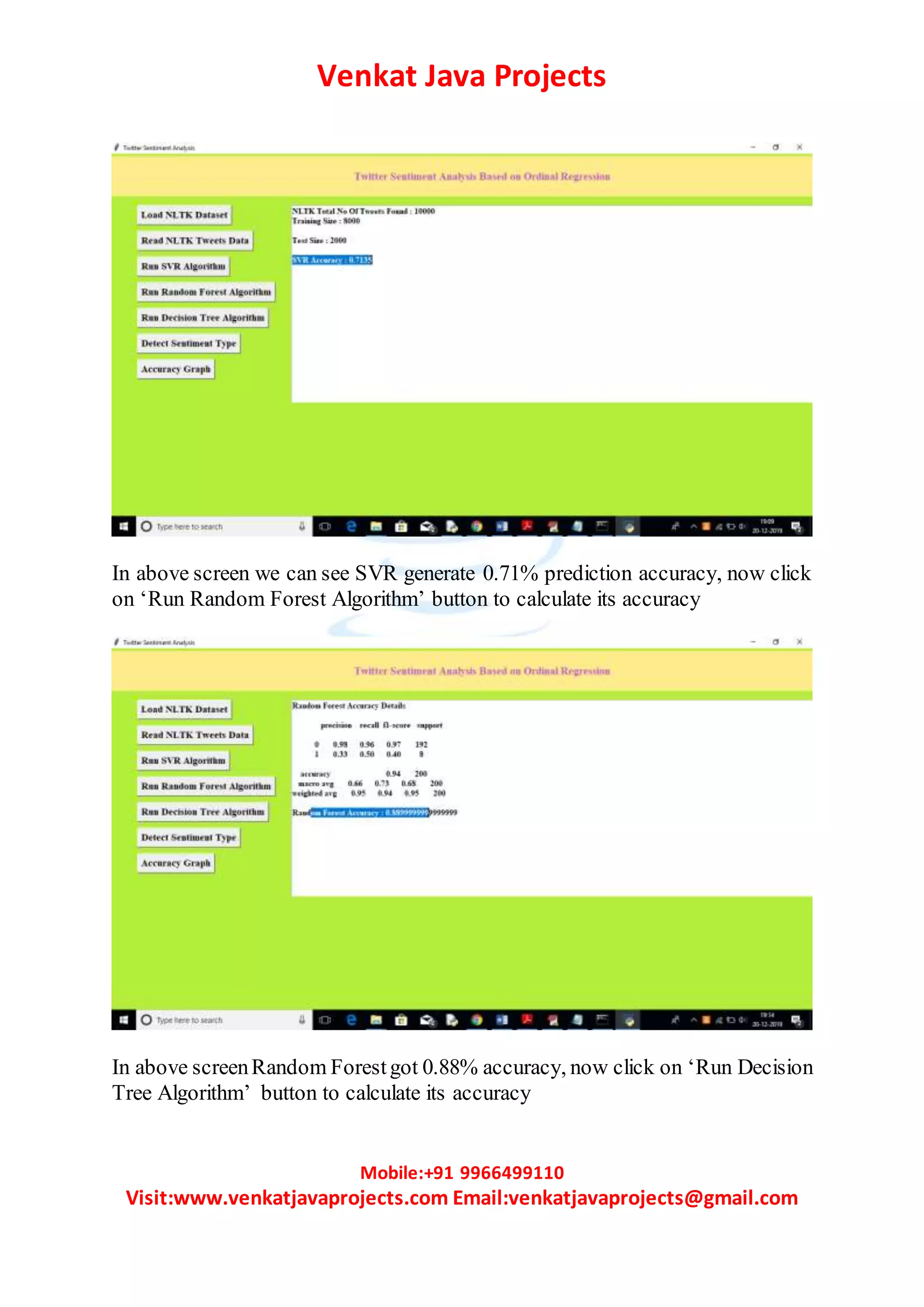 Venkat Java Projects
Mobile:+91 9966499110
Visit:www.venkatjavaprojects.com Email:venkatjavaprojects@gmail.com
In above screen we can see SVR generate 0.71% prediction accuracy, now click
on ‘Run Random Forest Algorithm’ button to calculate its accuracy
In above screenRandom Forestgot 0.88% accuracy, now click on ‘Run Decision
Tree Algorithm’ button to calculate its accuracy
 