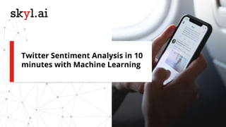 Twitter Sentiment Analysis in 10
minutes with Machine Learning
 