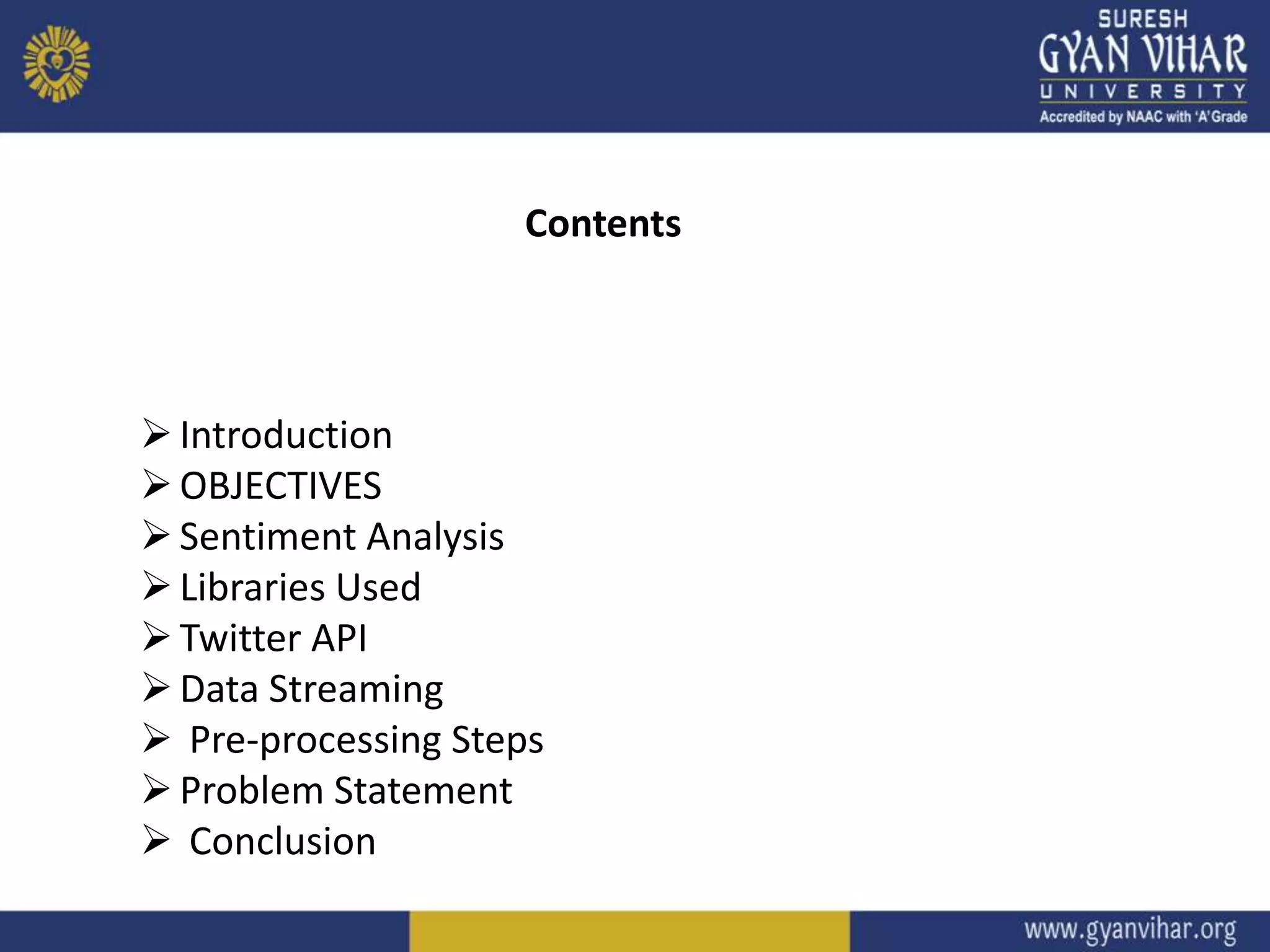 Contents
Introduction
OBJECTIVES
Sentiment Analysis
Libraries Used
Twitter API
Data Streaming
 Pre-processing Steps
Problem Statement
 Conclusion
 