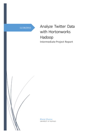 11/18/2015 Analyze Twitter Data
with Hortonworks
Hadoop
Intermediate Project Report
Bharat Khanna
UNIVERSITY AT BUFFALO
 
