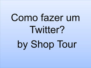 Como fazer um Twitter? by Shop Tour 
