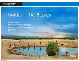 Twitter - The Basics
Chad Lehman
DEN Community Manager
chad_lehman@discovery.com
@imcguy
Monday, August 5, 13
 