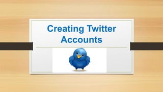 Creating Twitter
Accounts
 
