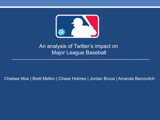 An analysis of Twitter’s impact on
Major League Baseball
Chelsee Moe | Brett Mellon | Chase Holmes | Jordan Bruce | Amanda Bercovitch
 