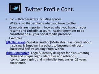 Twitter ProfileClick on Profile tab - EditUpload picture to differentiate yourself.Use your LinkedIn picture Be consistent so you are recognized.Name – Limit 20 characters Web – Put your personal website or LinkedIn website address