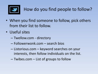 Who to Follow Click on Who to FollowComplete your profile before you start                               sending out invitations.Twitter will make suggestions   usually based on who you    follow and more.Browse interestsFind Friends and associatesFollow industry leadersFollow your target companyPeople working inside your target companyFollow people in your network.    My handle is @mdgsGlobalCafe