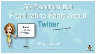 30 Random But
Fascinating Facts About
Twitter
A Presentation By
www.BizzeBee.com
Tweet
Tweets
Twits
 