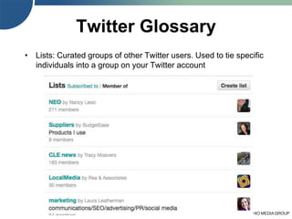 44
Twitter Glossary
• Lists: Curated groups of other Twitter users. Used to tie specific
individuals into a group on your Twitter account
 