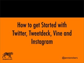 Zeopard.com
How to get Started with
Twitter, Tweetdeck, Vine and
Instagram
@jennievickers
 
