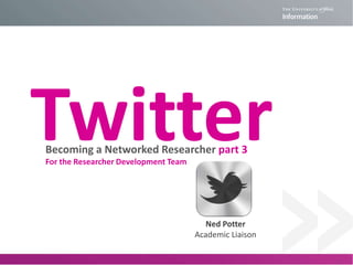 TwitterBecoming a Networked Researcher 2015
Ned Potter
Academic Liaison
#yorksocmed
An Introduction to
 