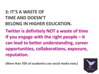 3: IT’S A WASTE OF
TIME AND DOESN’T
BELONG IN HIGHER EDUCATION.
Twitter is definitely NOT a waste of time
if you engage wi...