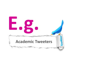 E.g.
Academic Tweeters
 