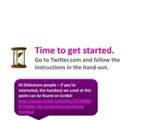 Time to get started.
Go to Twitter.com and follow the
instructions in the hand-out.
Hi Slideshare people – if you’re
inter...