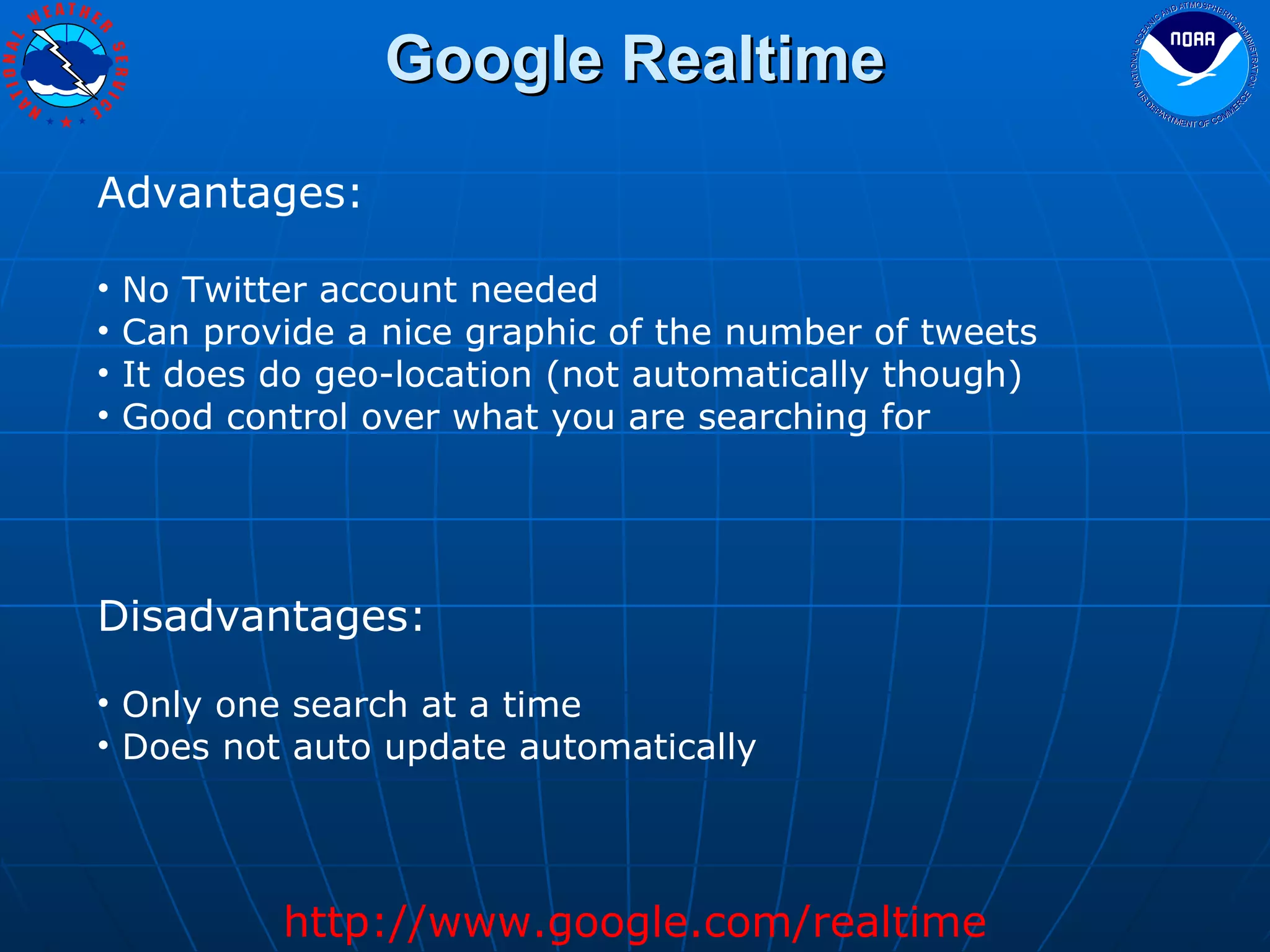 Google Realtime Advantages: No Twitter account needed Can provide a nice graphic of the number of tweets It does do geo-location (not automatically though) Good control over what you are searching for Disadvantages: Only one search at a time Does not auto update automatically http://www.google.com/realtime 