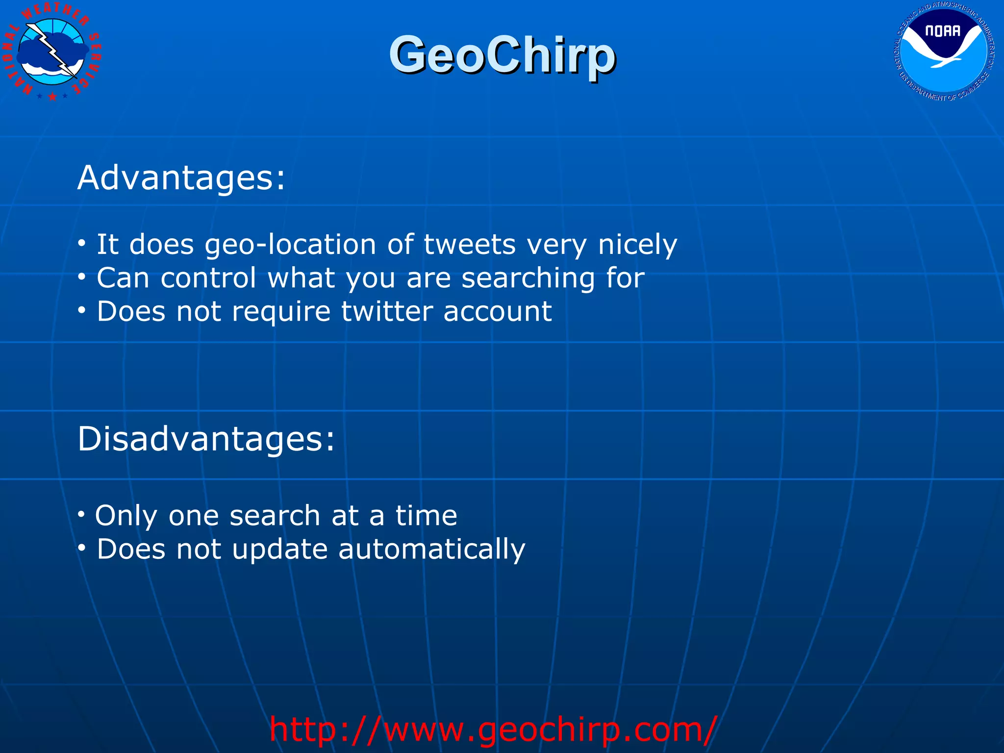 GeoChirp Advantages: It does geo-location of tweets very nicely Can control what you are searching for Does not require twitter account Disadvantages: Only one search at a time Does not update automatically http://www.geochirp.com/ 