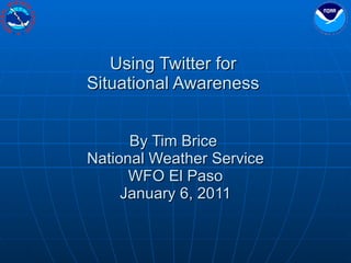 Using Twitter for  Situational Awareness  By Tim Brice  National Weather Service WFO El Paso January 6, 2011 