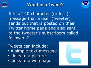 What is a Tweet? It is a 140 character (or less) message that a user (tweeter) sends out that is posted on their Twitter home page and also sent to the tweeter’s subscribers called followers? Tweets can include: A simple text message Links to a picture Links to a web page 