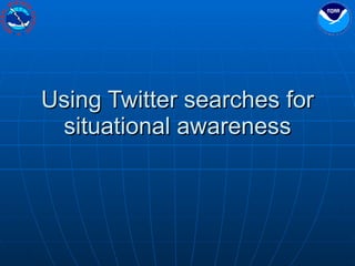 Using Twitter searches for situational awareness 